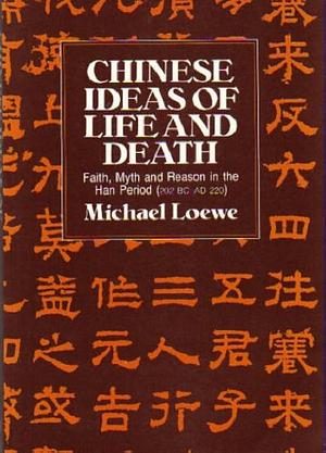 Chinese Ideas of Life and Death: Faith, Myth and Reason in the Han Period by Michael Loewe