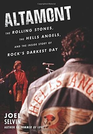 Altamont: The Rolling Stones, the Hells Angels, and the Inside Story of Rock's Darkest Day by Joel Selvin