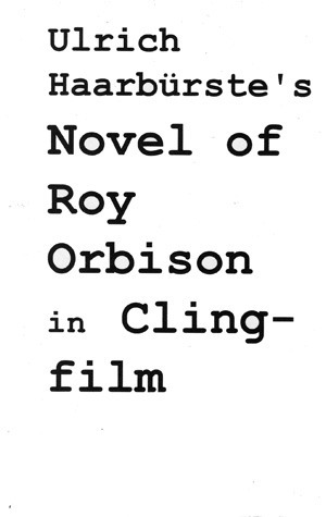 Ulrich Haarburste's Novel of Roy Orbison in Clingfilm by Ulrich Haarbürste