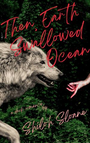 Then, Earth Swallowed Ocean by Shiloh Sloane