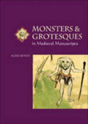 Monsters and Grotesques in Medieval Manuscripts by Alixe Bovey