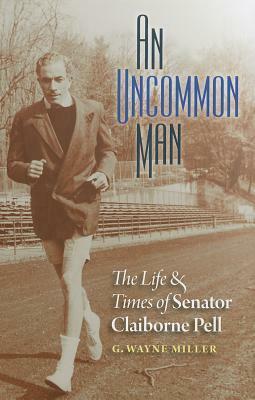 An Uncommon Man: The Life and Times of Senator Claiborne Pell by G. Wayne Miller