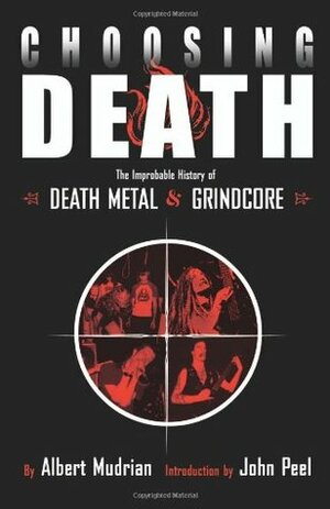 Choosing Death: The Improbable History of Death Metal and Grindcore by Albert Mudrian, John Peel