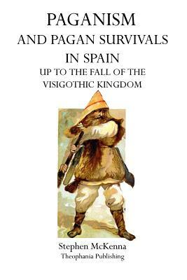 Paganism and Pagan Survivals in Spain: Up to the Fall of the Visigothic Kingdom by Stephen McKenna