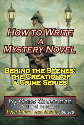 How to Write a Mystery Novel: Behind the Scenes: the Creation of a Crime Series by Gene Grossman