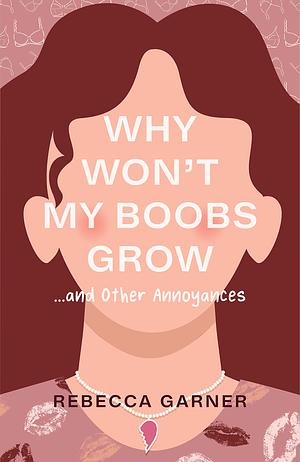 Why Won't My Boobs Grow... and Other Annoyances by Rebecca Garner