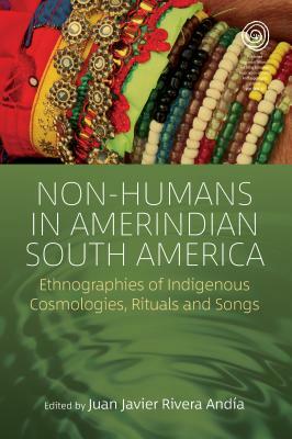 Non-Humans in Amerindian South America: Ethnographies of Indigenous Cosmologies, Rituals and Songs by 