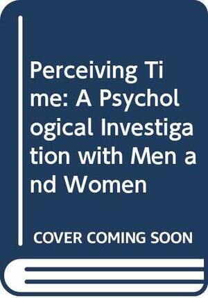 Perceiving Time: A Psychological Investigation with Men and Women by Thomas J. Cottle