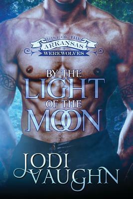 By The Light Of The Moon: Rise of The Arkansas Werewolves by Jodi Vaughn