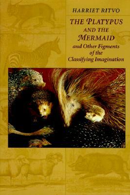 The Platypus and the Mermaid: And Other Figments of the Classifying Imagination by Harriet Ritvo