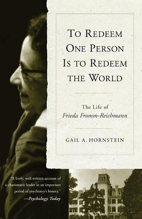 To Redeem One Person Is to Redeem the World: The Life of Frieda Fromm-Reichmann by Gail A. Hornstein, Gail A. Hornstein