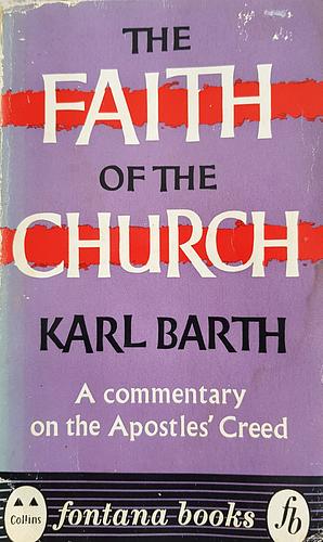 Faith of the Church: A Commentary on the Apostles' Creed According to Calvin's Catechism by Karl Barth