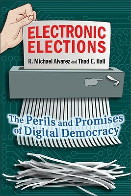 Electronic Elections: The Perils and Promises of Digital Democracy by Thad E. Hall, R. Michael Alvarez