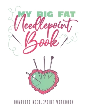 My Big Fat Needlepoint Book: A Complete Needlepoint Workbook by Chris Malone