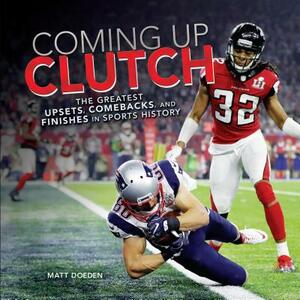 Coming Up Clutch: The Greatest Upsets, Comebacks, and Finishes in Sports History by Matt Doeden