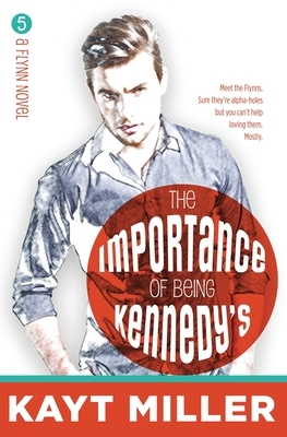The Importance of Being Kennedy's: The Flynns Book 5 by Kayt Miller