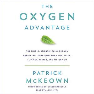 The Oxygen Advantage: The Simple, Scientifically Proven Breathing Techniques for a Healthier, Slimmer, Faster, and Fitter You by Patrick McKeown