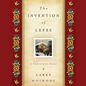 The Invention of Lefse: A Christmas Story by Larry Woiwode