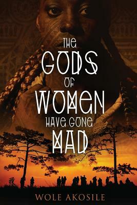 The gods of women have gone mad by Wole Akosile