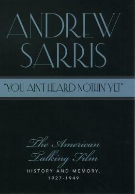 You Ain\'t Heard Nothin\' Yet: The American Talking Film: History and Memory 1927-1949 by Andrew Sarris