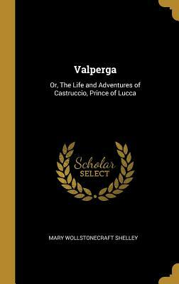 Valperga: Or, the Life and Adventures of Castruccio, Prince of Lucca by Mary Shelley