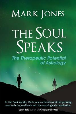The Soul Speaks: The Therapeutic Potential of Astrology by Mark Jones