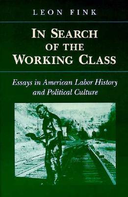 In Search of Working Class: Essays in American Labor History and Political Culture by Leon Fink
