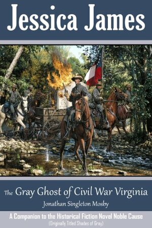 The Gray Ghost of Civil War Virginia: John S. Mosby by Jessica James