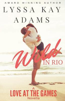 Wild in Rio: A Love at the Games Novella by Lyssa Kay Adams