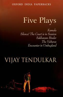 Five Plays: Kamala / Silence! The Court is in Session/ Sakharam Binder / The Vultures / Encounter in Umbugland by Vijay Tendulkar