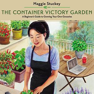 The Container Victory Garden: A Beginner's Guide to Growing Your Own Groceries by Maggie Stuckey