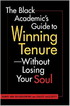 The Black Academic's Guide to Winning Tenure--Without Losing Your Soul by Kerry Ann Rockquemore