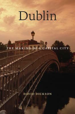 Dublin: The Making of a Capital City by David Dickson