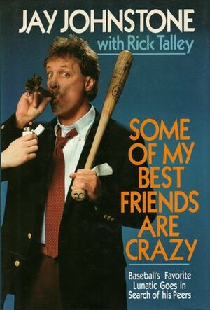 Some of My Best Friends Are Crazy: Baseball's Favorite Lunatic Goes in Search of His Peers by Jay Johnstone