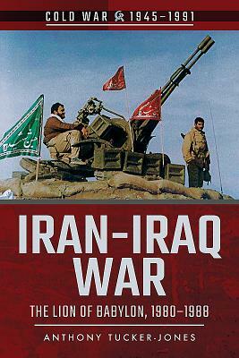 Iran-Iraq War: The Lion of Babylon, 1980-1988 by Anthony Tucker-Jones