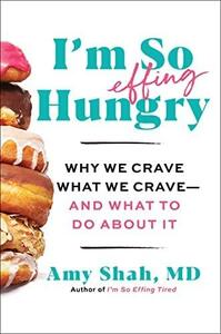 I'm So Effing Hungry: Why We Crave What We Crave - and What to Do about It by Amy Shah