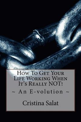 How To Get Your Life Working When It's Really NOT!: An E-volution by Cristina Salat