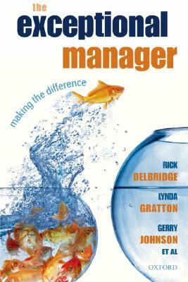 The Exceptional Manager: Making the Difference by Rick Delbridge, Gerry Johnson, Lynda Gratton
