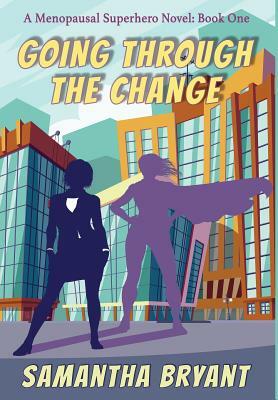 Going Through the Change: Menopausal Superheroes, Book One by Samantha Bryant