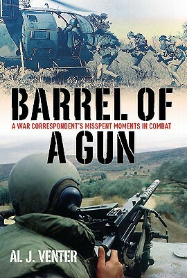 Barrel of a Gun: A War Correspondent's Misspent Moments in Combat by Al J. Venter