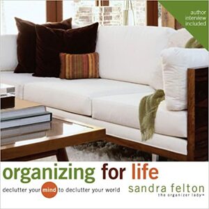 Organizing For Life: Declutter Your Mind to Declutter Your World by Melinda Schmidt, Sandra Felton