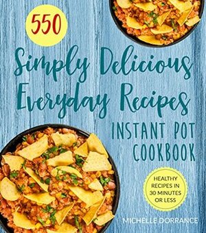 Instant Pot Cookbook: 550 Simply Delicious Everyday Recipes for Your Instant Pot Pressure Cooker by Michelle Dorrance, Elizabeth Garner, Jennifer Hesser