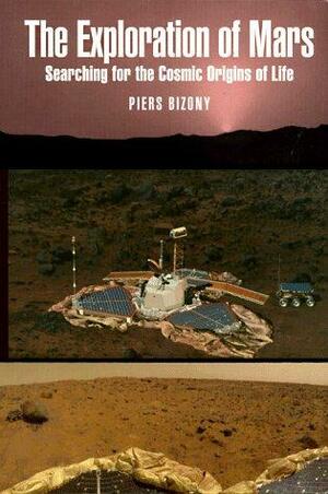 The Exploration of Mars: Searching for the Cosmic Origins of Life by Piers Bizony