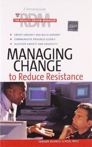 Managing Change to Reduce Resistance by Harvard Business School. Press, Harvard Business School Publishing