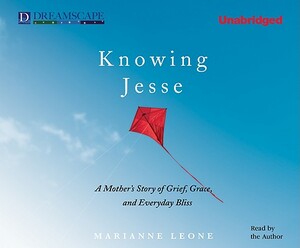 Knowing Jesse: A Mother's Story of Grief, Grace, and Everyday Bliss by Marianne Leone