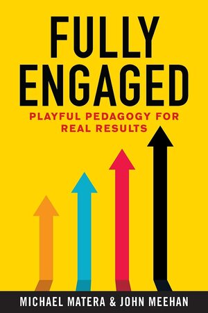 Fully Engaged: Playful Pedagogy for Real Results by John Meehan, Michael Matera