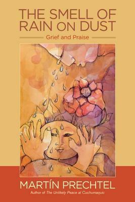 The Smell of Rain on Dust: Grief and Praise by Martín Prechtel
