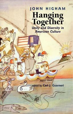 Hanging Together: Unity and Diversity in American Culture by Carl J. Guarneri, John Higham