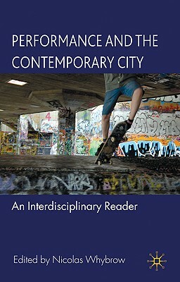 Performance and the Contemporary City: An Interdisciplinary Reader by Nicolas Whybrow