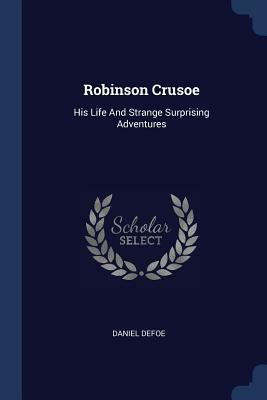 Robinson Crusoe: His Life and Strange Surprising Adventures by Daniel Defoe